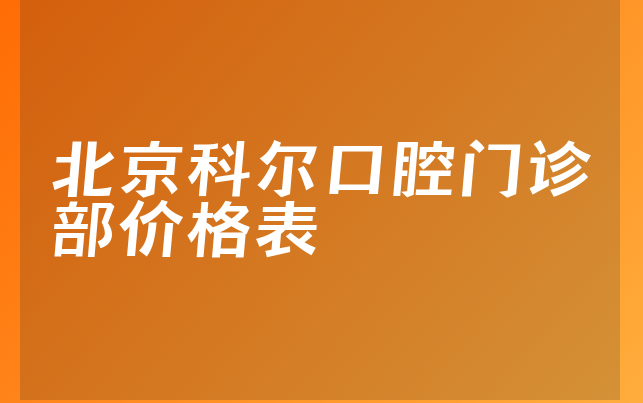 北京科尔口腔门诊部价格表