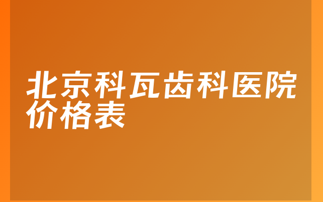 北京科瓦齿科医院价格表