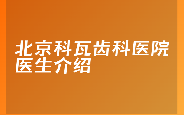 北京科瓦齿科医院医生介绍