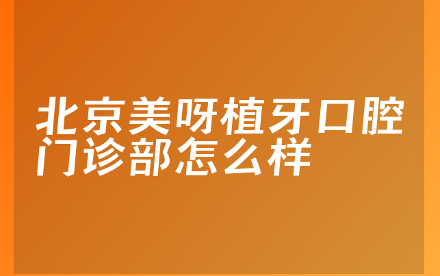 北京美呀植牙口腔门诊部怎么样