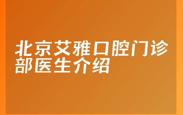 北京艾雅口腔门诊部医生介绍