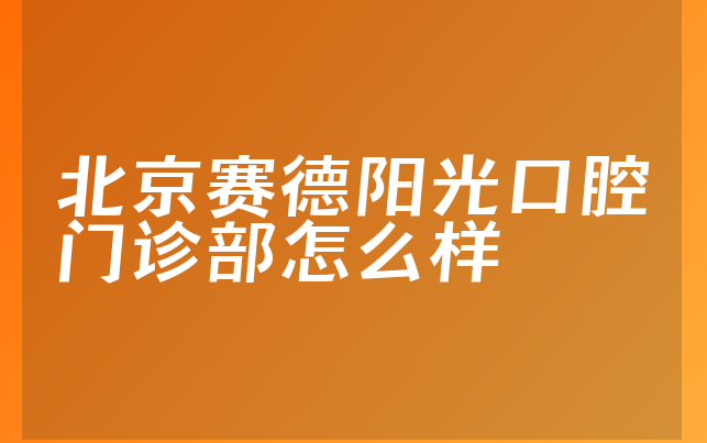 北京赛德阳光口腔门诊部怎么样