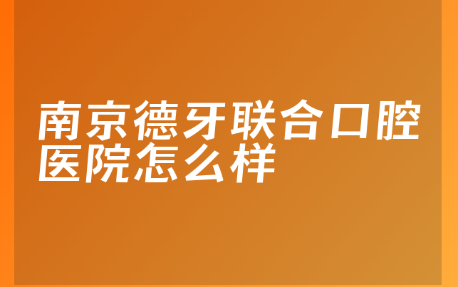 南京德牙联合口腔医院怎么样