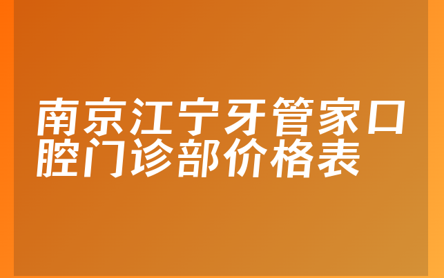 南京江宁牙管家口腔门诊部价格表