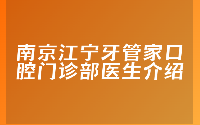 南京江宁牙管家口腔门诊部医生介绍