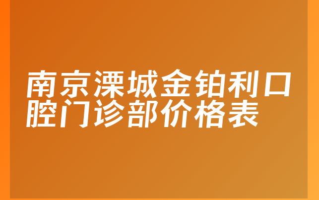 南京溧城金铂利口腔门诊部价格表