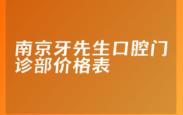 南京牙先生口腔门诊部价格表