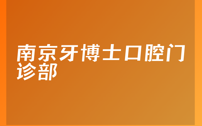 南京牙博士口腔门诊部怎么样，详细了解治牙技术分析及医院技术