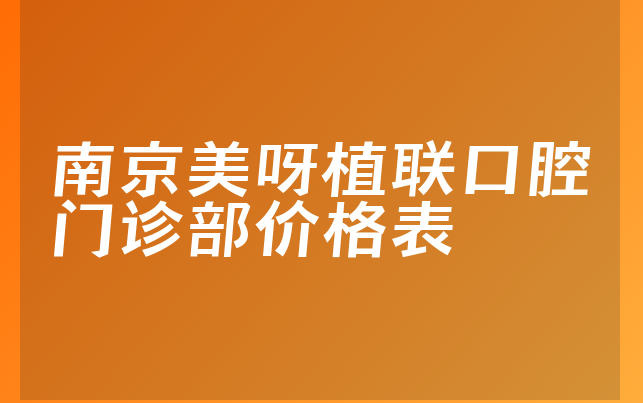 南京美呀植联口腔门诊部价格表