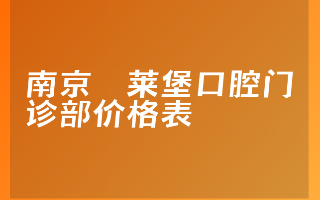 南京茀莱堡口腔门诊部价格表