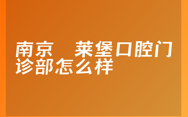 南京茀莱堡口腔门诊部怎么样