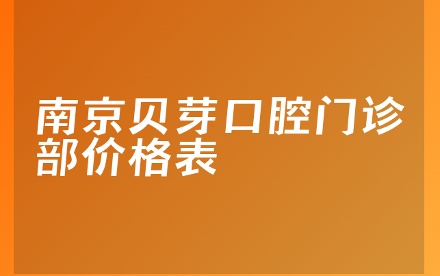 南京贝芽口腔门诊部价格表