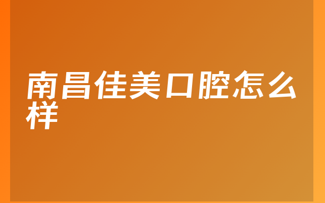 南昌佳美口腔怎么样