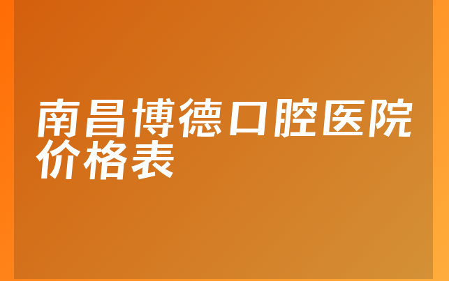 南昌博德口腔医院价格表