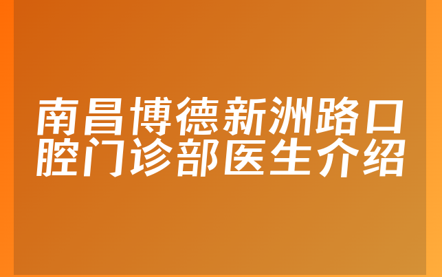 南昌博德新洲路口腔门诊部医生介绍