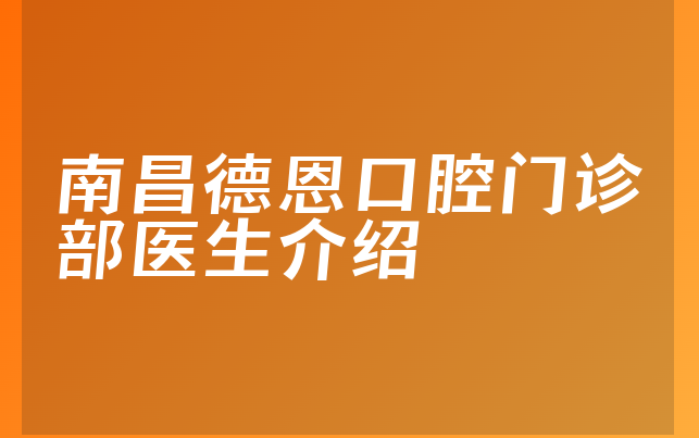 南昌德恩口腔门诊部医生介绍