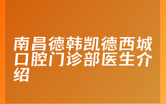 南昌德韩凯德西城口腔门诊部医生介绍