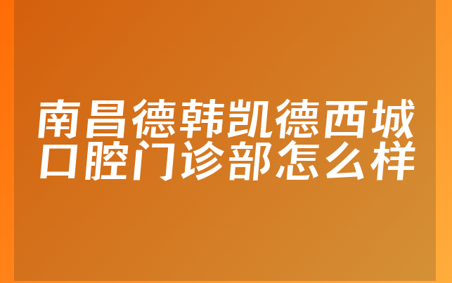 南昌德韩凯德西城口腔门诊部怎么样