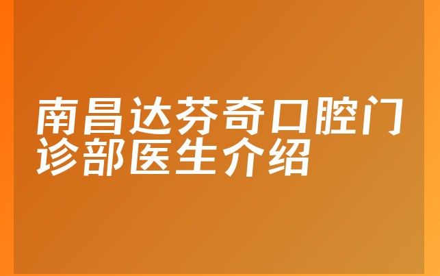 南昌达芬奇口腔门诊部医生介绍