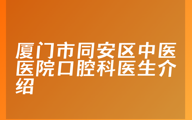 厦门市同安区中医医院口腔科医生介绍