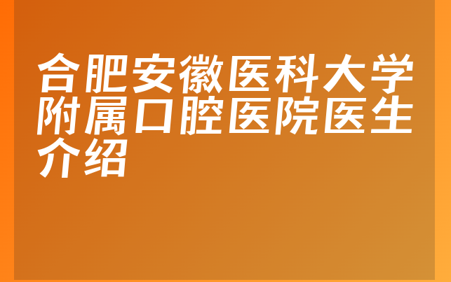 合肥安徽医科大学附属口腔医院医生介绍