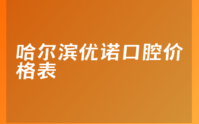 哈尔滨优诺口腔价格表