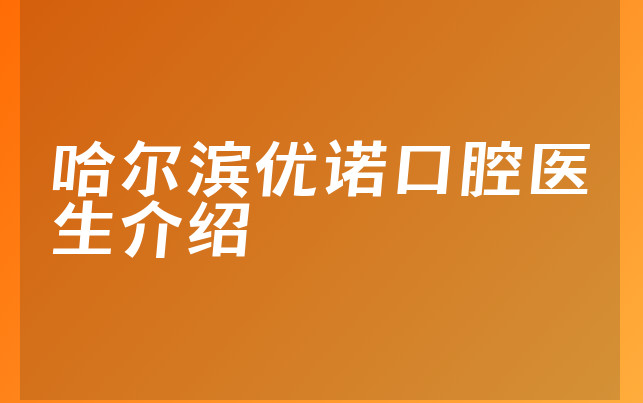 哈尔滨优诺口腔医生介绍