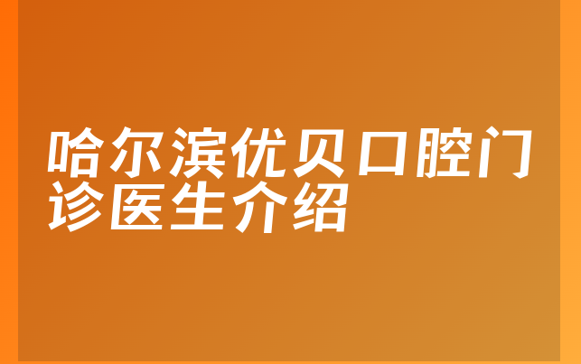 哈尔滨优贝口腔门诊医生介绍