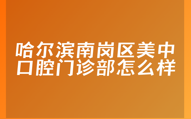 哈尔滨南岗区美中口腔门诊部怎么样