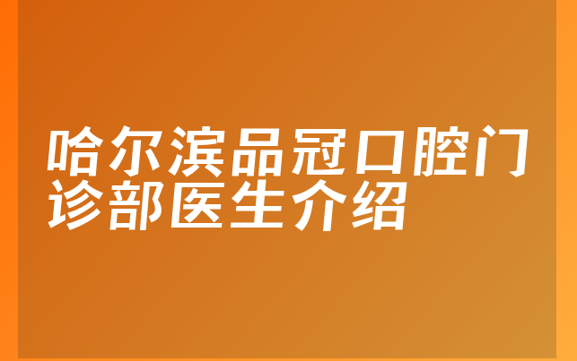 哈尔滨品冠口腔门诊部医生介绍