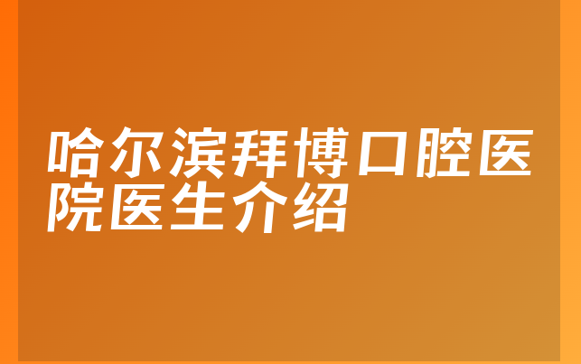 哈尔滨拜博口腔医院医生介绍