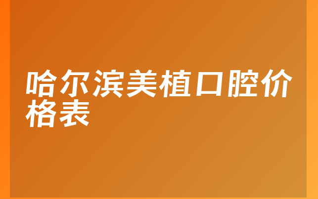 哈尔滨美植口腔价格表