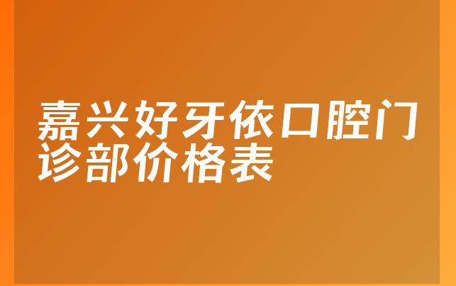 嘉兴好牙依口腔门诊部价格表