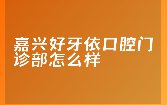 嘉兴好牙依口腔门诊部怎么样