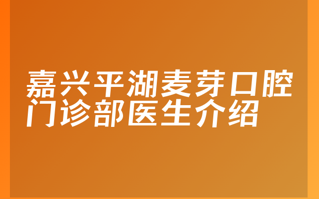 嘉兴平湖麦芽口腔门诊部医生介绍