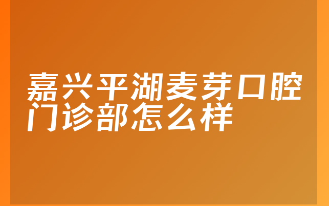 嘉兴平湖麦芽口腔门诊部怎么样