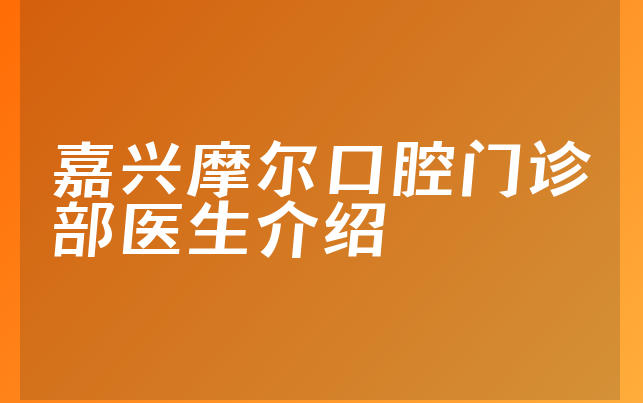 嘉兴摩尔口腔门诊部医生介绍