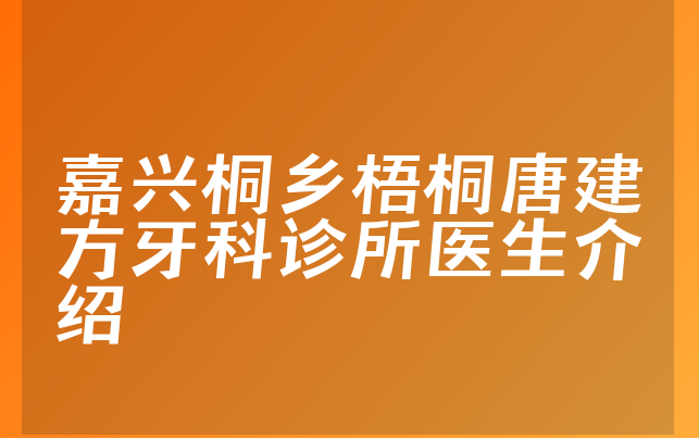 嘉兴桐乡梧桐唐建方牙科诊所医生介绍