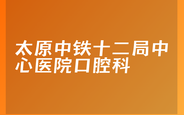 太原中铁十二局中心医院口腔科