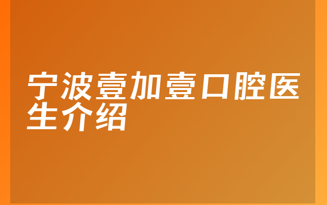 宁波壹加壹口腔医生介绍