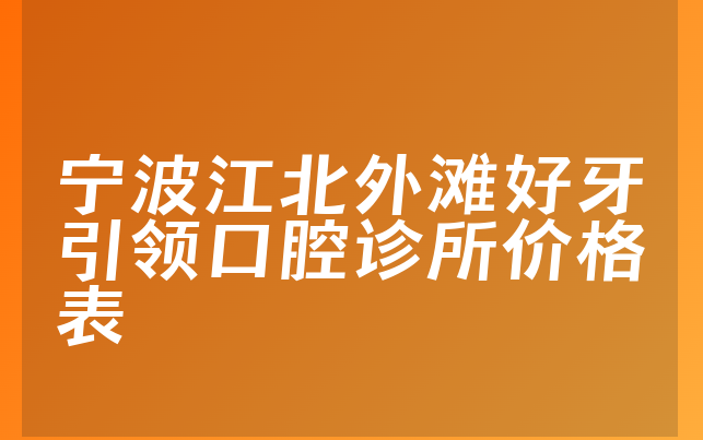 宁波江北外滩好牙引领口腔诊所价格表