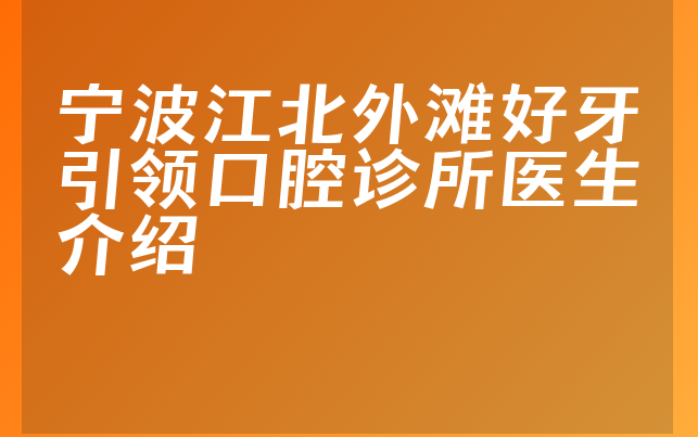 宁波江北外滩好牙引领口腔诊所医生介绍