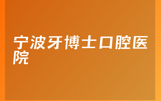 宁波牙博士口腔医院技术怎么样，详细来看种植擅长项目及医院地址