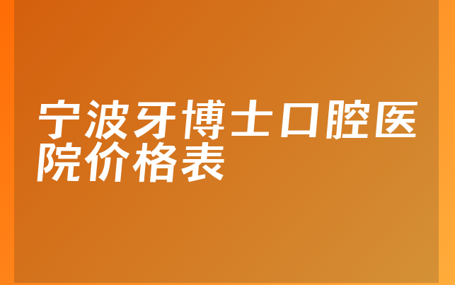 宁波牙博士口腔医院价格表