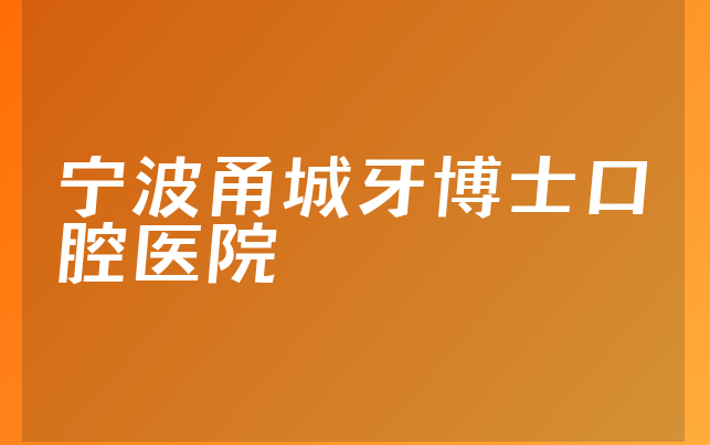 宁波甬城牙博士口腔医院口碑怎么样，带你介绍分店介绍及医院分店