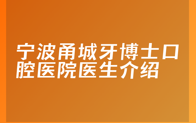 宁波甬城牙博士口腔医院医生介绍