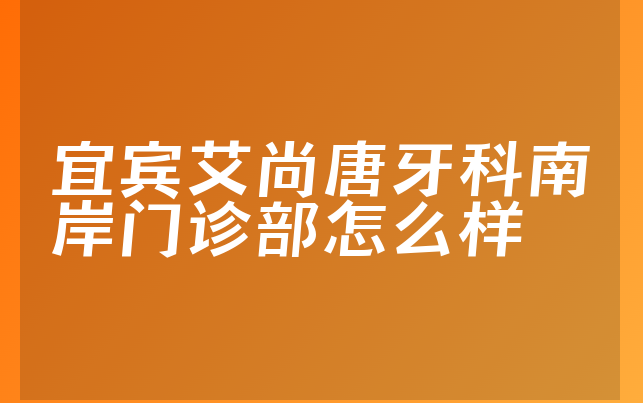 宜宾艾尚唐牙科南岸门诊部