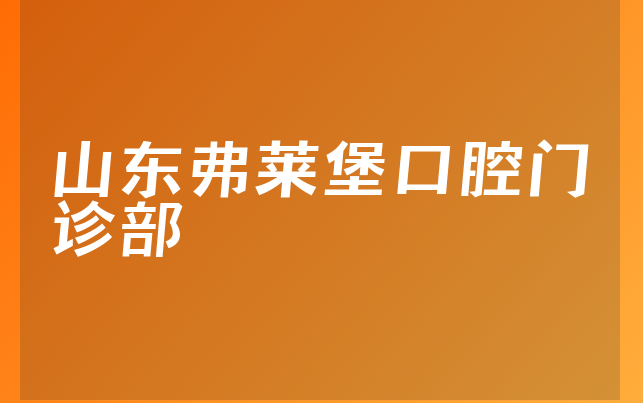 山东弗莱堡口腔门诊部怎么样，一起看看阐述亲身体验及医院法人