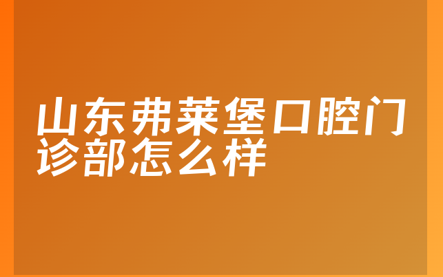 山东弗莱堡口腔门诊部怎么样