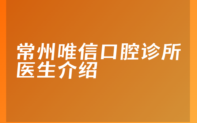 常州唯信口腔诊所医生介绍